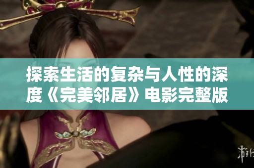 探索生活的复杂与人性的深度《完美邻居》电影完整版精彩呈现