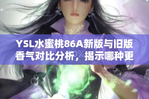 YSL水蜜桃86A新版与旧版香气对比分析，揭示哪种更适合你