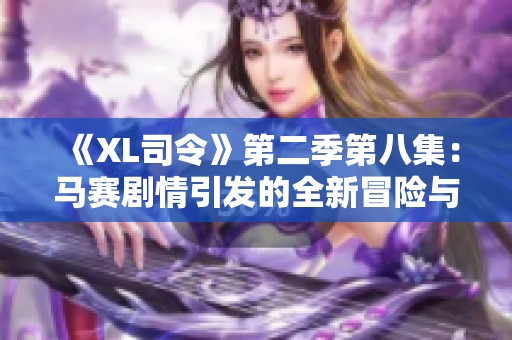 《XL司令》第二季第八集：马赛剧情引发的全新冒险与挑战解析