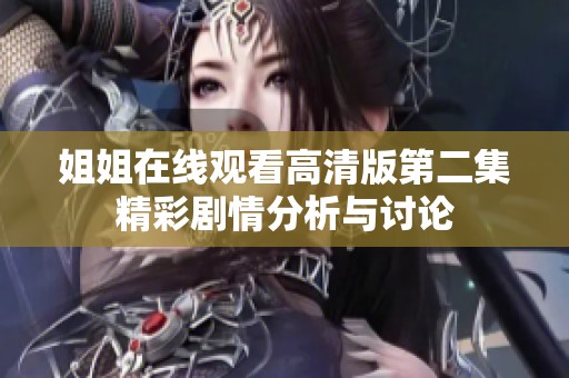 姐姐在线观看高清版第二集精彩剧情分析与讨论