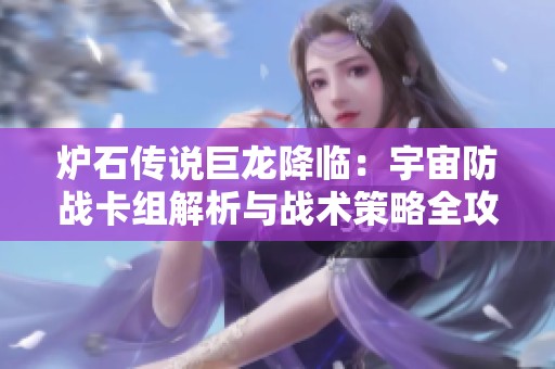 炉石传说巨龙降临：宇宙防战卡组解析与战术策略全攻略