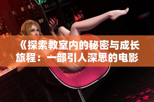 《探索教室内的秘密与成长旅程：一部引人深思的电影解析》