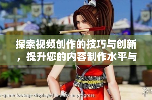 探索视频创作的技巧与创新，提升您的内容制作水平与吸引力