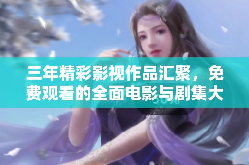 三年精彩影视作品汇聚，免费观看的全面电影与剧集大全尽在这里