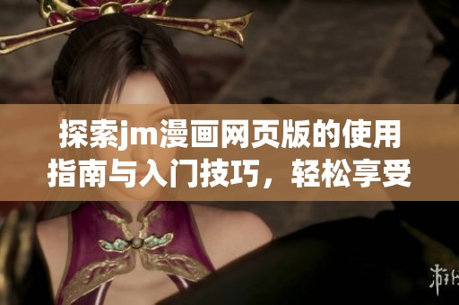 探索jm漫画网页版的使用指南与入门技巧，轻松享受漫画世界的乐趣