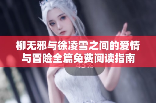 柳无邪与徐凌雪之间的爱情与冒险全篇免费阅读指南