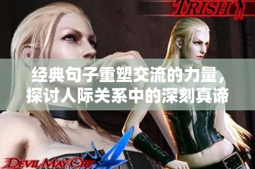 经典句子重塑交流的力量，探讨人际关系中的深刻真谛与智慧