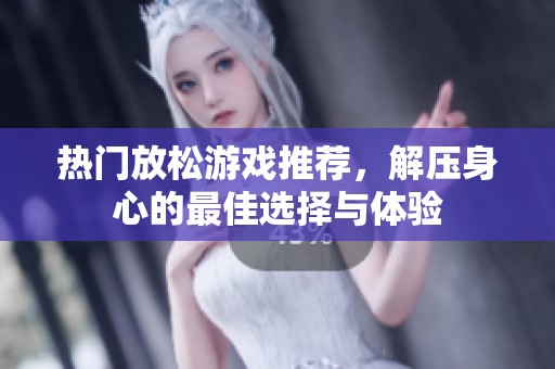 热门放松游戏推荐，解压身心的最佳选择与体验