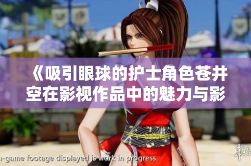 《吸引眼球的护士角色苍井空在影视作品中的魅力与影响》