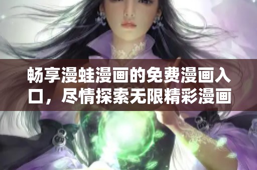 畅享漫蛙漫画的免费漫画入口，尽情探索无限精彩漫画世界