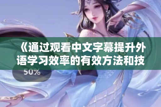 《通过观看中文字幕提升外语学习效率的有效方法和技巧》