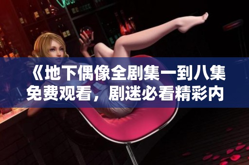 《地下偶像全剧集一到八集免费观看，剧迷必看精彩内容》