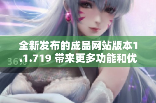 全新发布的成品网站版本1.1.719 带来更多功能和优化体验