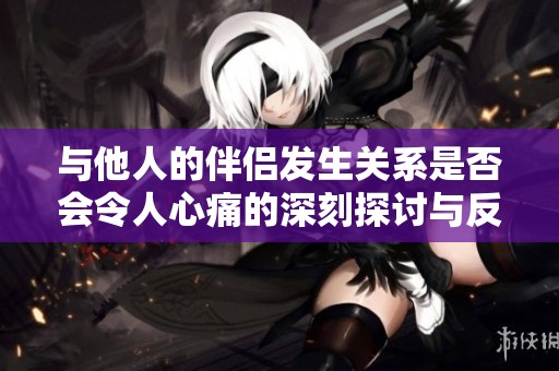 与他人的伴侣发生关系是否会令人心痛的深刻探讨与反思