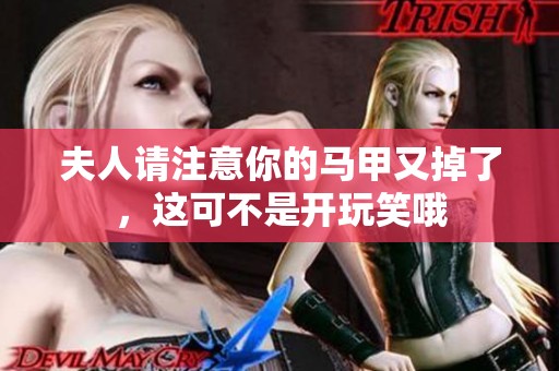 夫人请注意你的马甲又掉了，这可不是开玩笑哦
