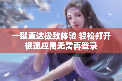 一键直达极致体验 轻松打开极速应用无需再登录