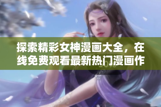 探索精彩女神漫画大全，在线免费观看最新热门漫画作品