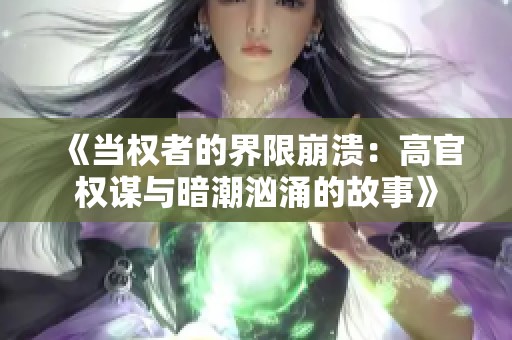 《当权者的界限崩溃：高官权谋与暗潮汹涌的故事》