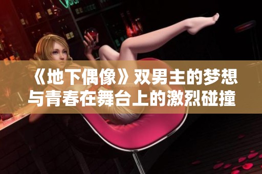 《地下偶像》双男主的梦想与青春在舞台上的激烈碰撞与成长故事