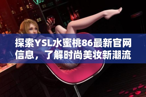 探索YSL水蜜桃86最新官网信息，了解时尚美妆新潮流与产品详情