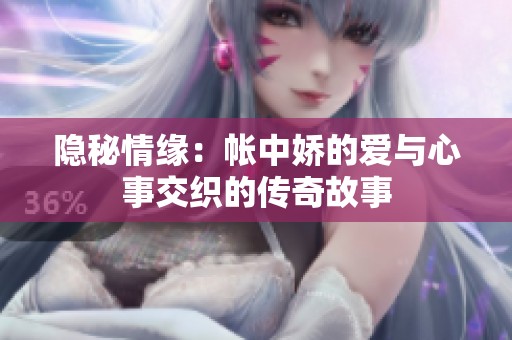 隐秘情缘：帐中娇的爱与心事交织的传奇故事
