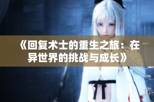 《回复术士的重生之旅：在异世界的挑战与成长》