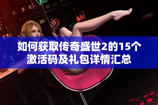 如何获取传奇盛世2的15个激活码及礼包详情汇总
