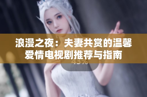 浪漫之夜：夫妻共赏的温馨爱情电视剧推荐与指南
