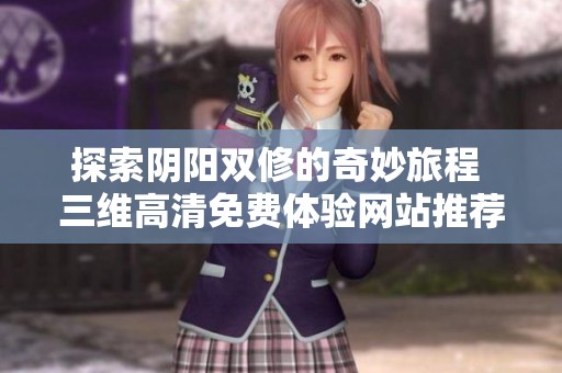 探索阴阳双修的奇妙旅程 三维高清免费体验网站推荐