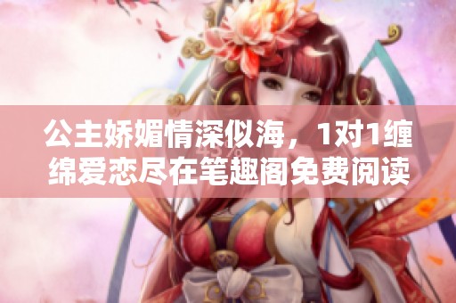 公主娇媚情深似海，1对1缠绵爱恋尽在笔趣阁免费阅读