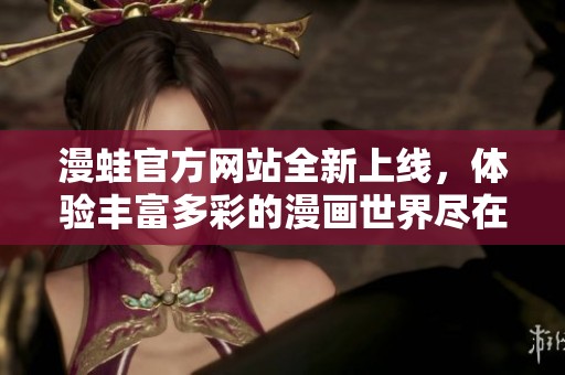 漫蛙官方网站全新上线，体验丰富多彩的漫画世界尽在掌握之中
