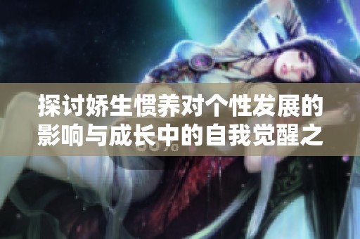 探讨娇生惯养对个性发展的影响与成长中的自我觉醒之路