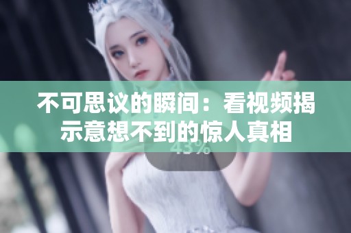 不可思议的瞬间：看视频揭示意想不到的惊人真相
