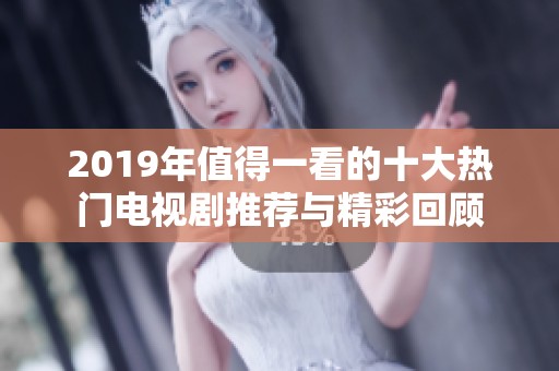 2019年值得一看的十大热门电视剧推荐与精彩回顾