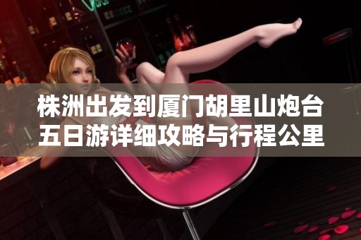 株洲出发到厦门胡里山炮台五日游详细攻略与行程公里数介绍