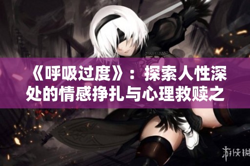 《呼吸过度》：探索人性深处的情感挣扎与心理救赎之旅