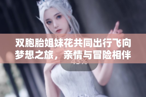 双胞胎姐妹花共同出行飞向梦想之旅，亲情与冒险相伴而行