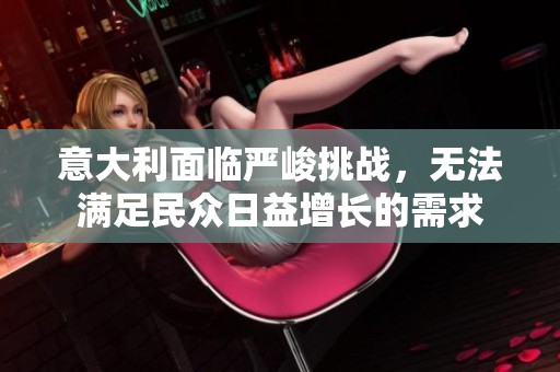 意大利面临严峻挑战，无法满足民众日益增长的需求