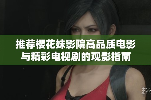推荐樱花妹影院高品质电影与精彩电视剧的观影指南