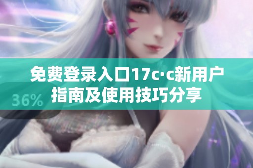免费登录入口17c·c新用户指南及使用技巧分享