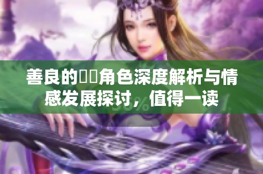 善良的妺妺角色深度解析与情感发展探讨，值得一读