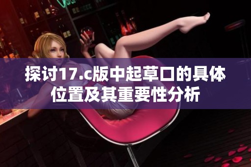 探讨17.c版中起草口的具体位置及其重要性分析
