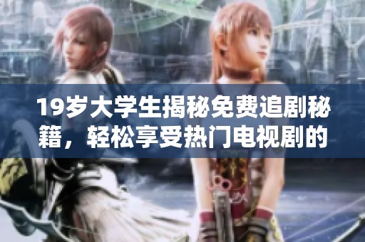 19岁大学生揭秘免费追剧秘籍，轻松享受热门电视剧的欢乐时光