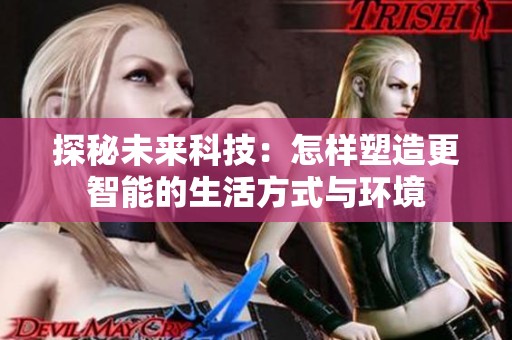 探秘未来科技：怎样塑造更智能的生活方式与环境