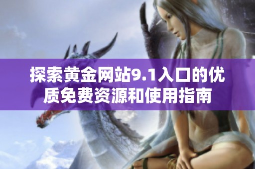 探索黄金网站9.1入口的优质免费资源和使用指南
