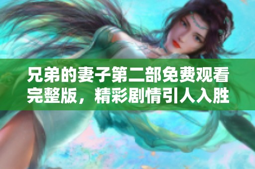 兄弟的妻子第二部免费观看完整版，精彩剧情引人入胜不容错过