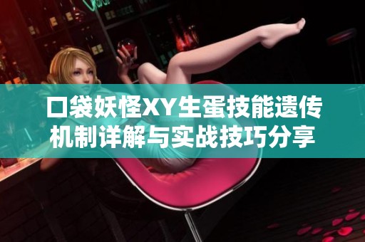 口袋妖怪XY生蛋技能遗传机制详解与实战技巧分享