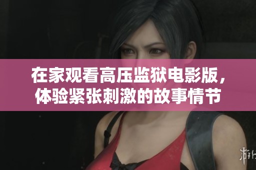 在家观看高压监狱电影版，体验紧张刺激的故事情节