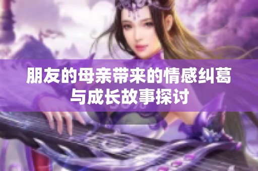 朋友的母亲带来的情感纠葛与成长故事探讨