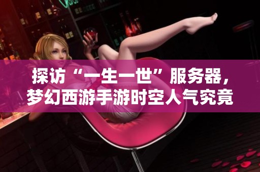 探访“一生一世”服务器，梦幻西游手游时空人气究竟如何